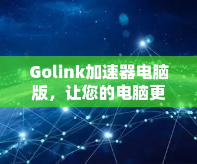 Golink加速器电脑版,让您的电脑更高效,提升游戏体验 Golink加速器电脑版,让您的电脑更高效,提升游戏体验