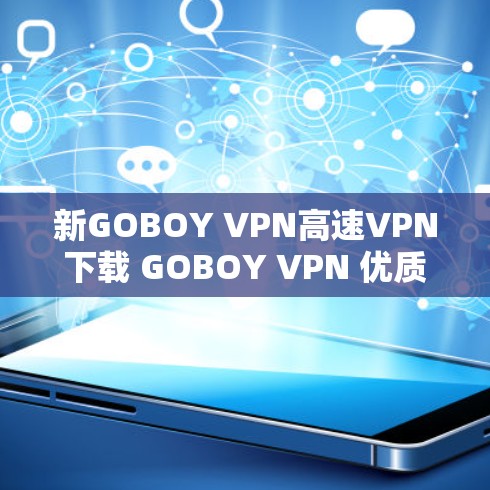 新GOBOY VPN高速VPN下载 GOBOY VPN 优质高速VPN服务 新GOBOY VPN高速VPN下载 GOBOY VPN 优质高速VPN服务