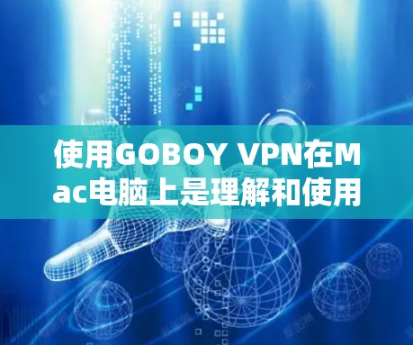 使用GOBOY VPN在Mac电脑上是理解和使用VPN的一种方式,以下是详细的步骤指南 使用GOBOY VPN在Mac电脑上是理解和使用VPN的一种方式,以下是详细的步骤指南