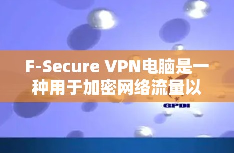 F-Secure VPN电脑是一种用于加密网络流量以防止被黑客攻击的软件。以下是一些步骤，帮助你轻松使用F-Secure VPN电脑