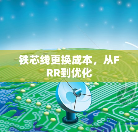 铁芯线更换成本，从FRR到优化