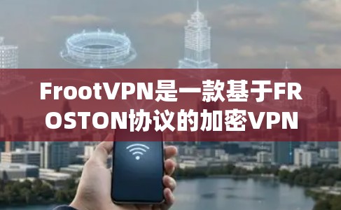 FrootVPN是一款基于FROSTON协议的加密VPN，旨在提供安全、可靠和高效的网络通信服务。以下是其使用体验和主要功能介绍